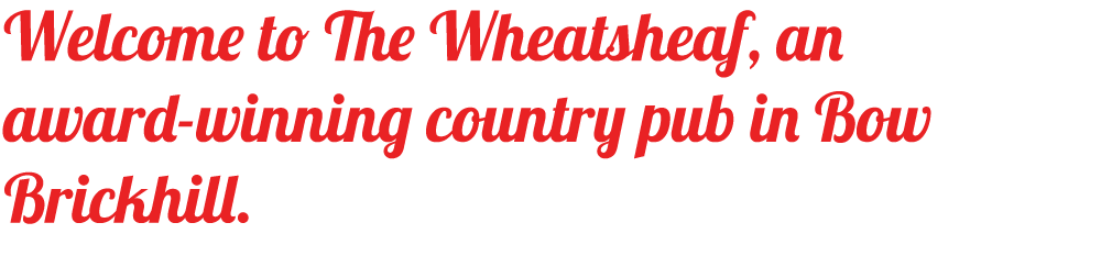Welcome to The Wheatsheaf, an award-winning country pub in Bow Brickhill